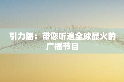 引力播：带您听遍全球最火的广播节目