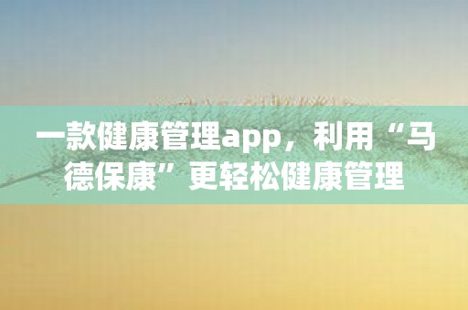 一款健康管理app，利用“马德保康”更轻松健康管理