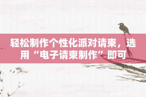 轻松制作个性化派对请柬，选用“电子请柬制作”即可
