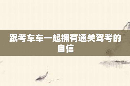 跟考车车一起拥有通关驾考的自信
