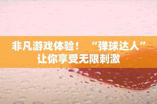 非凡游戏体验！ “弹球达人”让你享受无限刺激