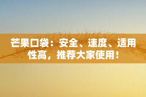芒果口袋：安全、速度、适用性高，推荐大家使用！