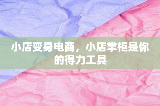 小店变身电商，小店掌柜是你的得力工具
