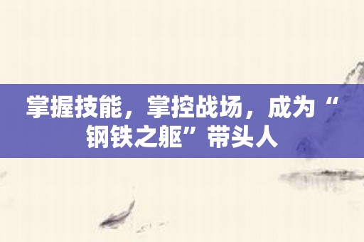 掌握技能，掌控战场，成为“钢铁之躯”带头人