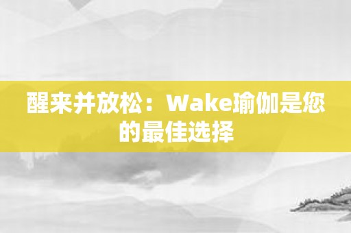 醒来并放松：Wake瑜伽是您的最佳选择