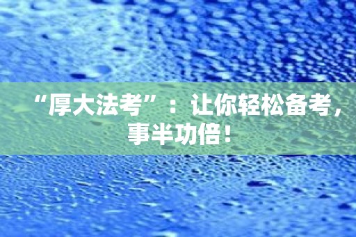 “厚大法考”：让你轻松备考，事半功倍！
