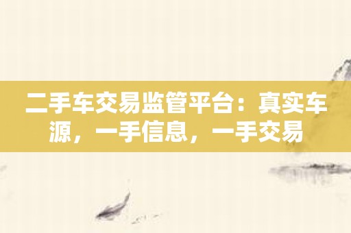 二手车交易监管平台：真实车源，一手信息，一手交易