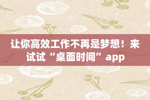 让你高效工作不再是梦想！来试试“桌面时间”app