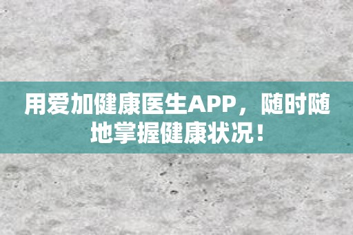 用爱加健康医生APP，随时随地掌握健康状况！