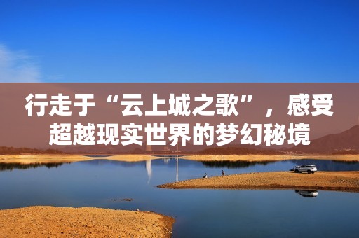 行走于“云上城之歌”，感受超越现实世界的梦幻秘境