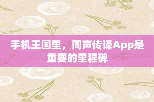 手机王国里，同声传译App是重要的里程碑