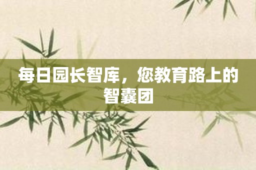 每日园长智库，您教育路上的智囊团