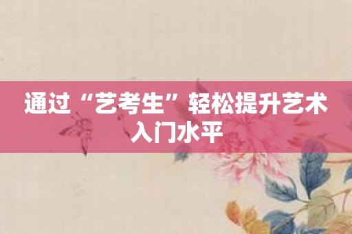 通过“艺考生”轻松提升艺术入门水平