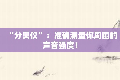 “分贝仪”：准确测量你周围的声音强度！