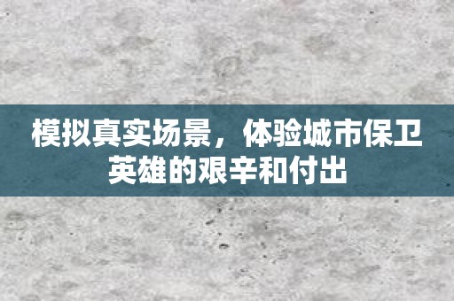 模拟真实场景，体验城市保卫英雄的艰辛和付出
