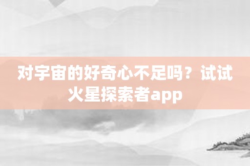 对宇宙的好奇心不足吗？试试火星探索者app