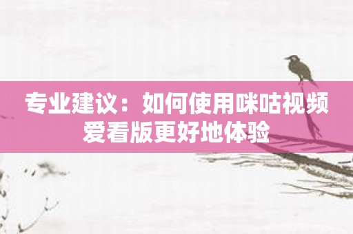 专业建议：如何使用咪咕视频爱看版更好地体验