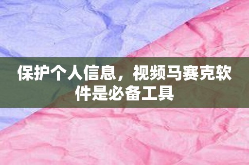 保护个人信息，视频马赛克软件是必备工具