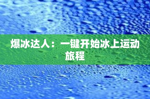爆冰达人：一键开始冰上运动旅程