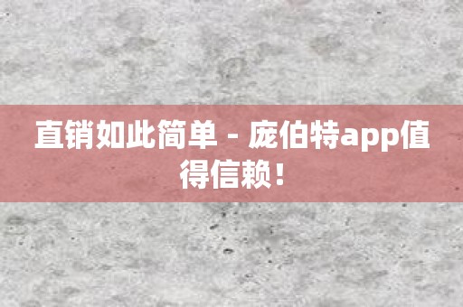 直销如此简单 - 庞伯特app值得信赖！