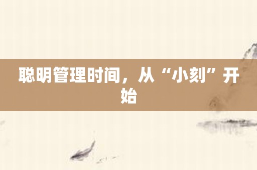 聪明管理时间，从“小刻”开始