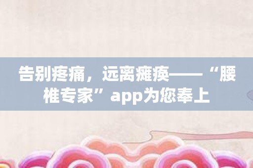 告别疼痛，远离瘫痪——“腰椎专家”app为您奉上