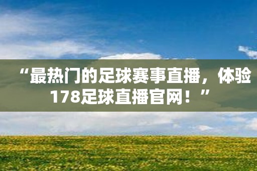 “最热门的足球赛事直播，体验178足球直播官网！”
