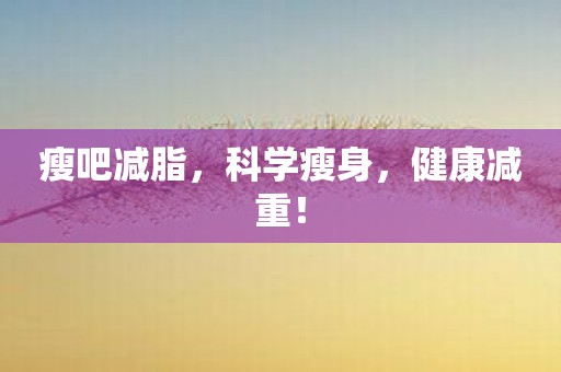 瘦吧减脂，科学瘦身，健康减重！