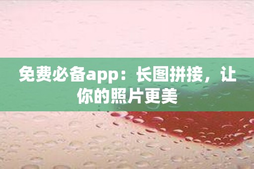 免费必备app：长图拼接，让你的照片更美