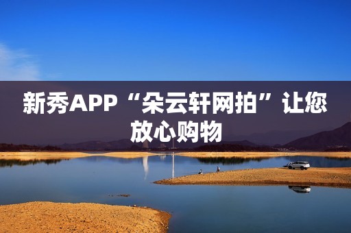 新秀APP“朵云轩网拍”让您放心购物