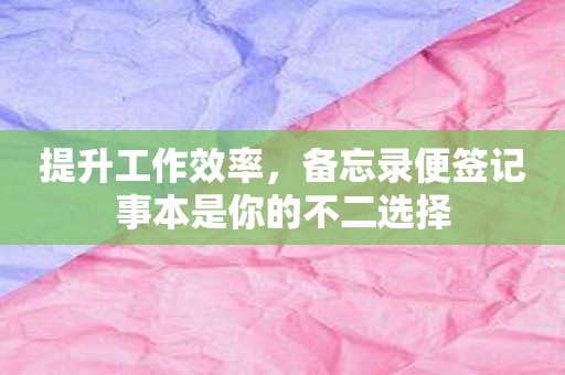 提升工作效率，备忘录便签记事本是你的不二选择