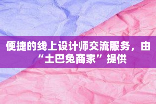 便捷的线上设计师交流服务，由“土巴兔商家”提供