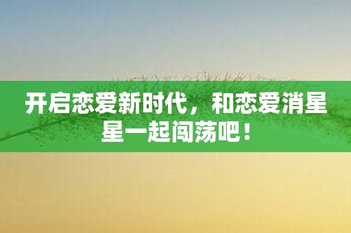 开启恋爱新时代，和恋爱消星星一起闯荡吧！