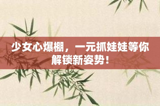 少女心爆棚，一元抓娃娃等你解锁新姿势！