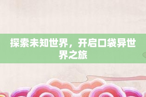 探索未知世界，开启口袋异世界之旅
