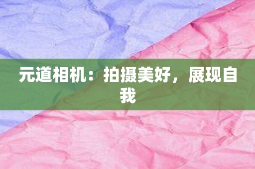 元道相机：拍摄美好，展现自我