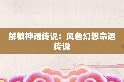 解锁神话传说：风色幻想命运传说