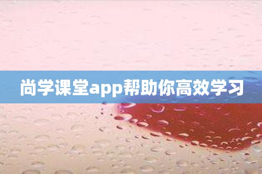 尚学课堂app帮助你高效学习