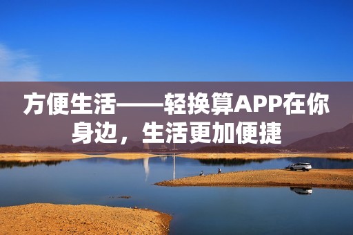 方便生活——轻换算APP在你身边，生活更加便捷