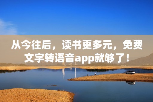 从今往后，读书更多元，免费文字转语音app就够了！