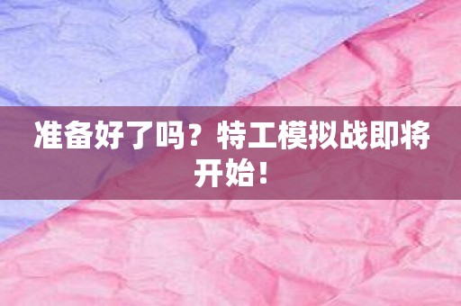 准备好了吗？特工模拟战即将开始！
