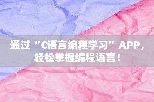 通过“C语言编程学习”APP，轻松掌握编程语言！