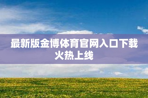 最新版金博体育官网入口下载火热上线
