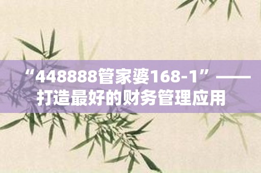 “448888管家婆168-1”——打造最好的财务管理应用