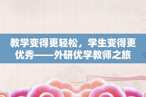 教学变得更轻松，学生变得更优秀——外研优学教师之旅