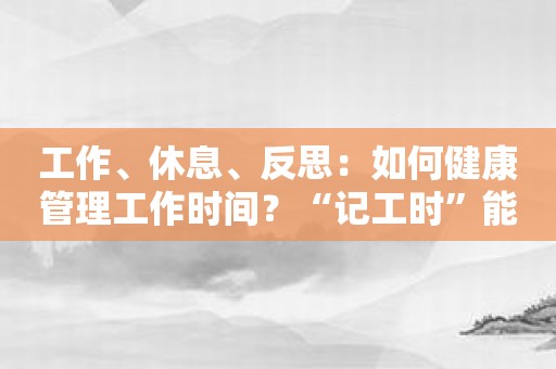 工作、休息、反思：如何健康管理工作时间？“记工时”能助一臂之力