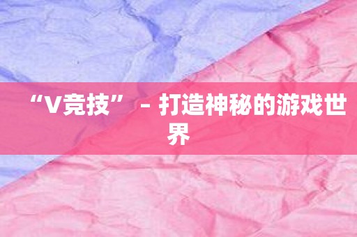 “V竞技” – 打造神秘的游戏世界