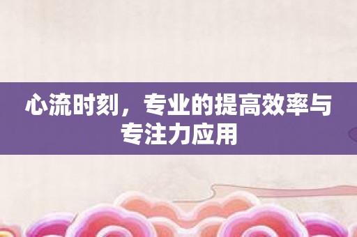 心流时刻，专业的提高效率与专注力应用