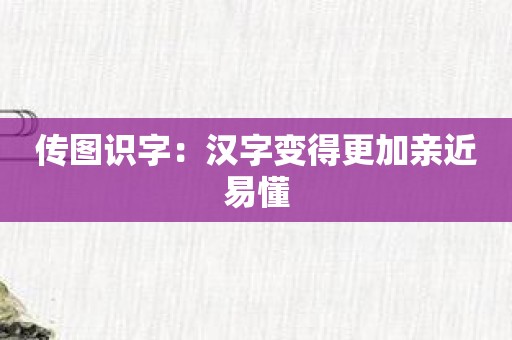 传图识字：汉字变得更加亲近易懂