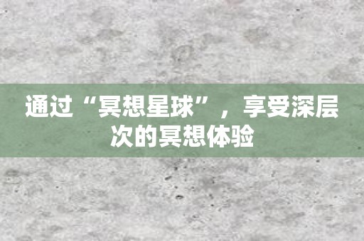 通过“冥想星球”，享受深层次的冥想体验
